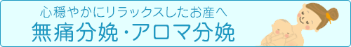 心穏やかにリラックスしたお産へ　無痛分娩・アロマ分娩