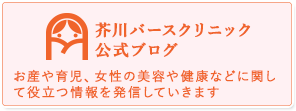 芥川バースクリニック公式ブログ お産や育児、女性の美容や健康などに関して役立つ情報を発信していきます